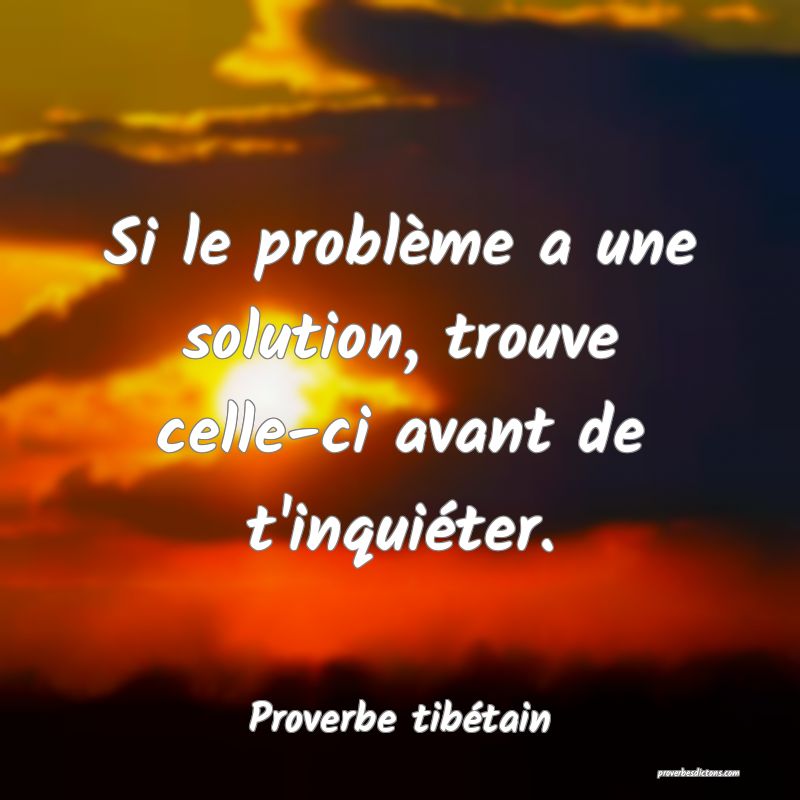 Si le problème a une solution, trouve celle-ci avant de t'inquiéter.