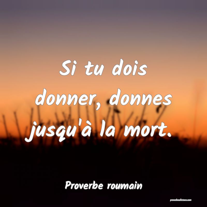 Si tu dois donner, donnes jusqu'à la mort.