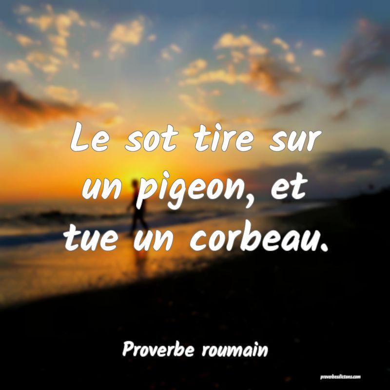 Le sot tire sur un pigeon, et tue un corbeau.