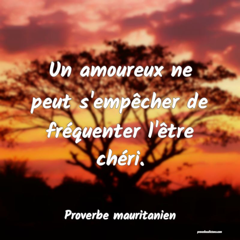 Un amoureux ne peut s'empêcher de fréquenter l'être chéri.