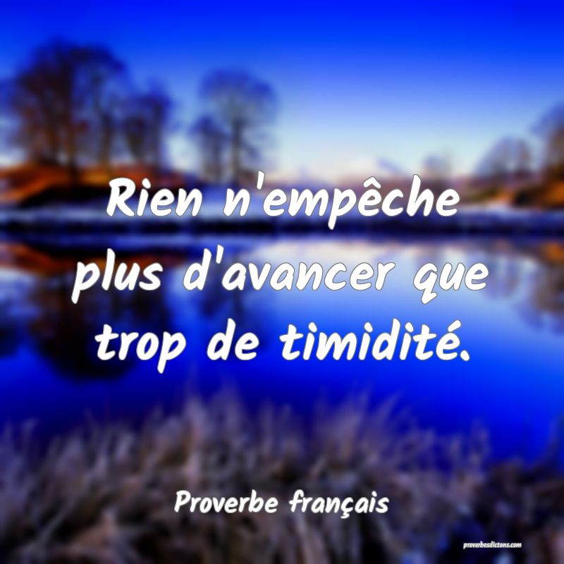 Rien n'empêche plus d'avancer que trop de timidité.