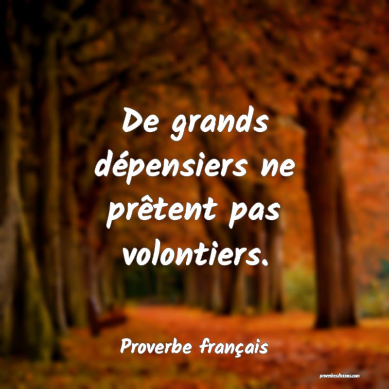 De grands dépensiers ne prêtent pas volontiers.