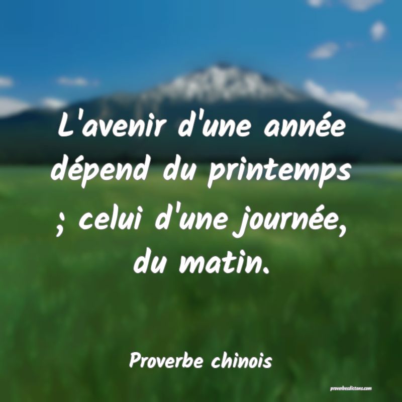 L'avenir d'une année dépend du printemps ; celui d'une journée, du matin.