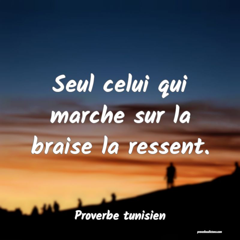 Seul celui qui marche sur la braise la ressent.