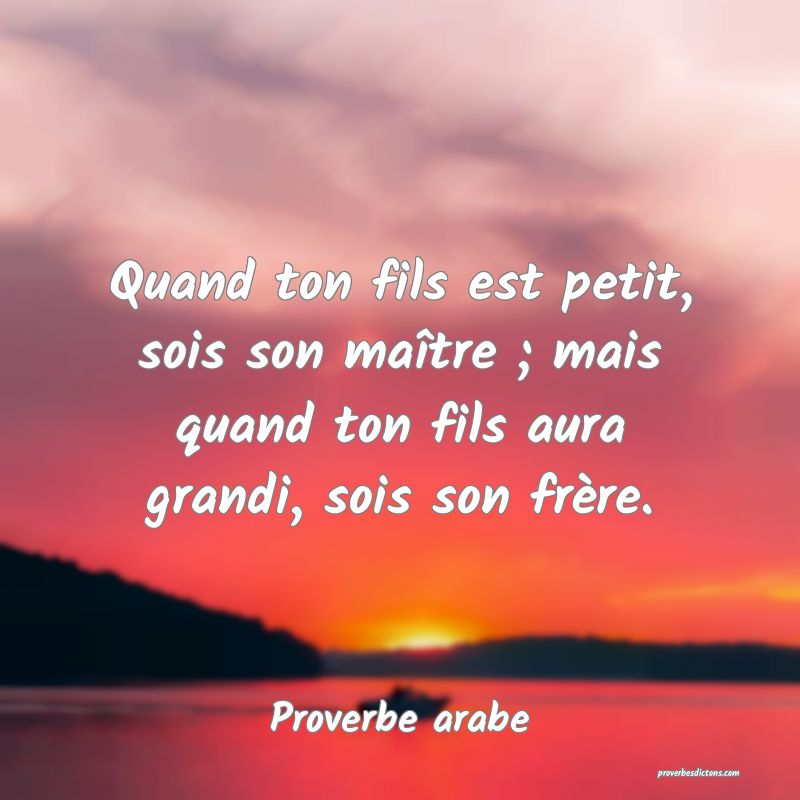 Quand ton fils est petit, sois son maître ; mais quand ton fils aura grandi, sois son frère.