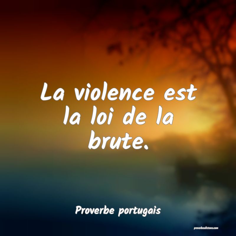 La violence est la loi de la brute.