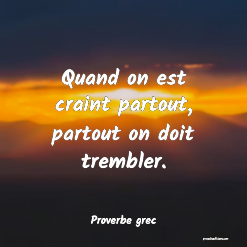 Quand on est craint partout, partout on doit trembler.