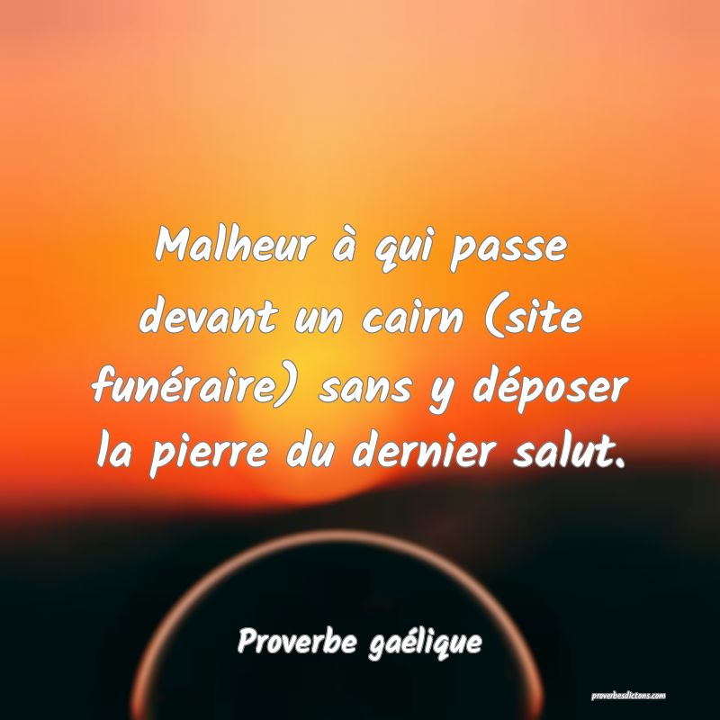 Malheur à qui passe devant un cairn (site funéraire) sans y déposer la pierre du dernier salut.