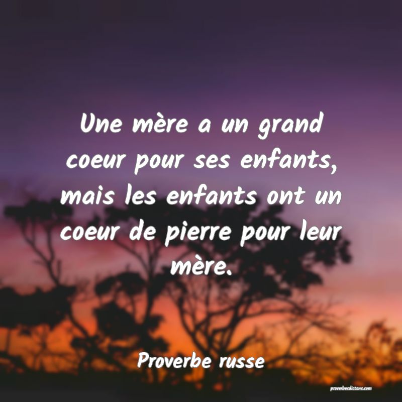 Une mère a un grand coeur pour ses enfants, mais les enfants ont un coeur de pierre pour leur mère.