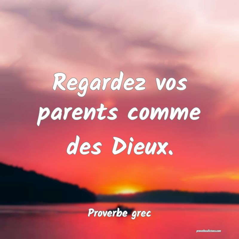Regardez vos parents comme des Dieux.