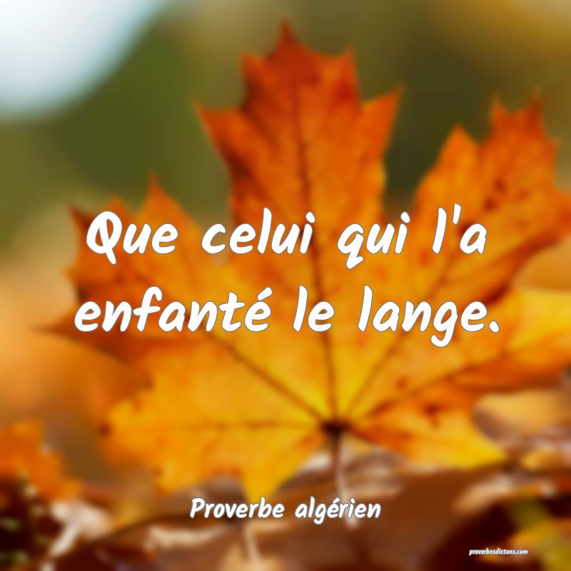 Que celui qui l'a enfanté le lange.