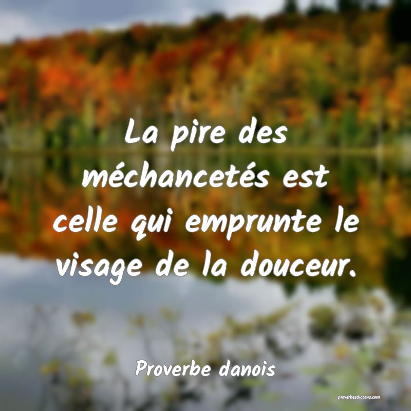 La pire des méchancetés est celle qui emprunte le visage de la douceur.