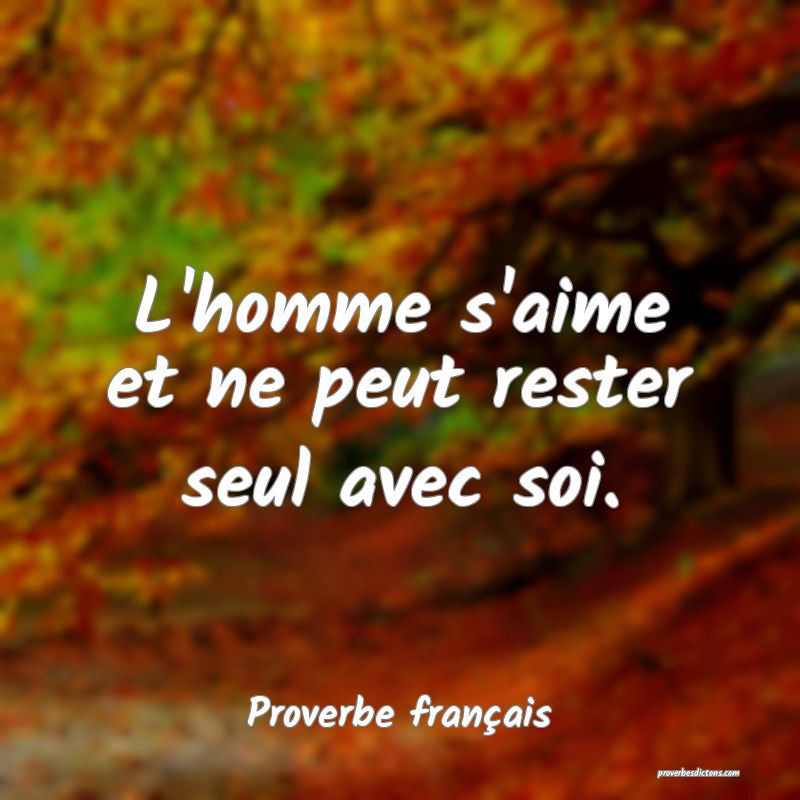 L'homme s'aime et ne peut rester seul avec soi.