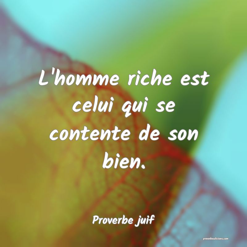 L'homme riche est celui qui se contente de son bien.