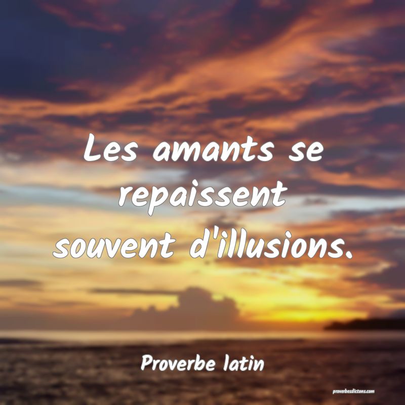 Les amants se repaissent souvent d'illusions.