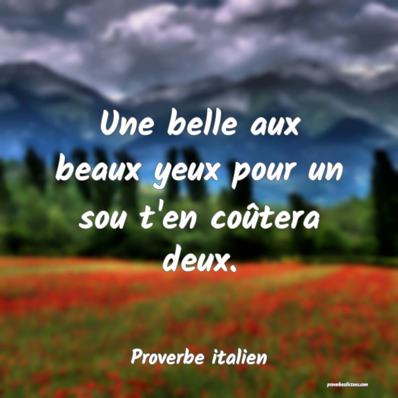 Une belle aux beaux yeux pour un sou t'en coûtera deux.