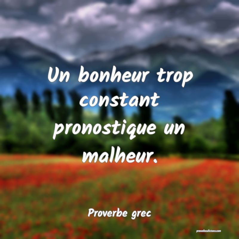 Un bonheur trop constant pronostique un malheur.