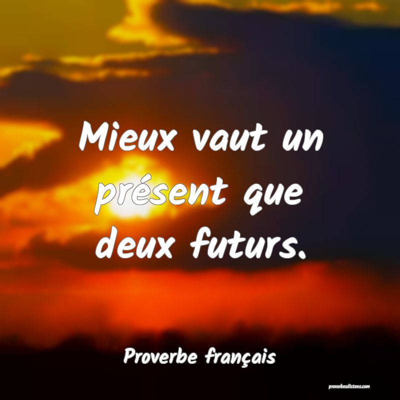 Mieux vaut un présent que deux futurs.