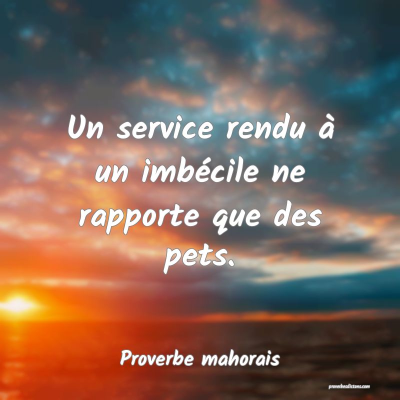 Un service rendu à un imbécile ne rapporte que des pets.