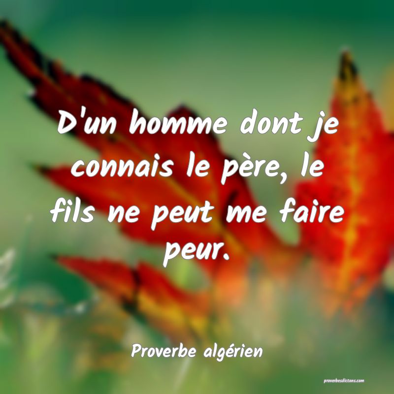 D'un homme dont je connais le père, le fils ne peut me faire peur.