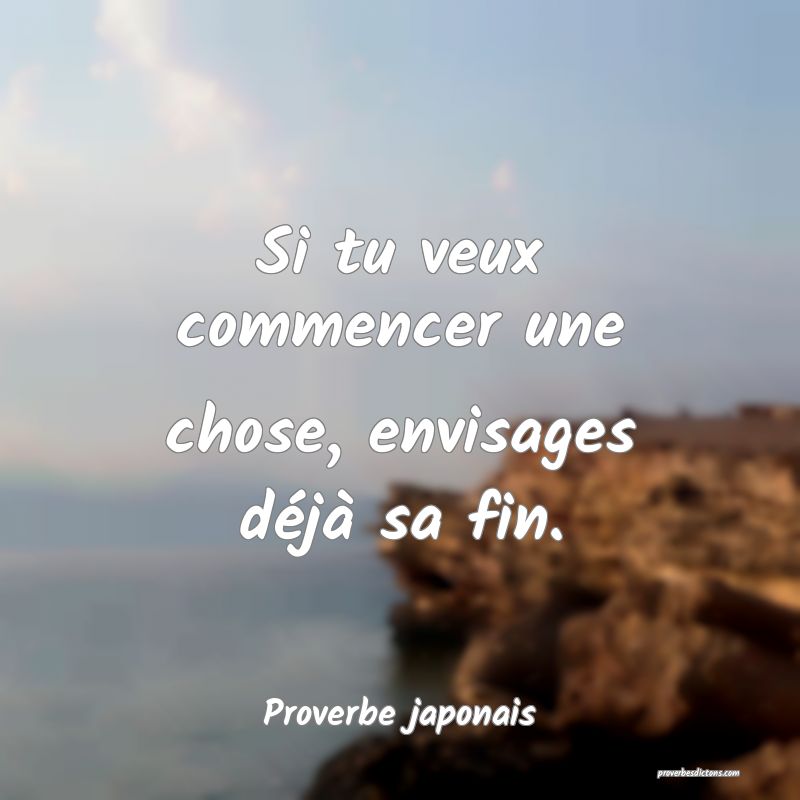 Si tu veux commencer une chose, envisages déjà sa fin.