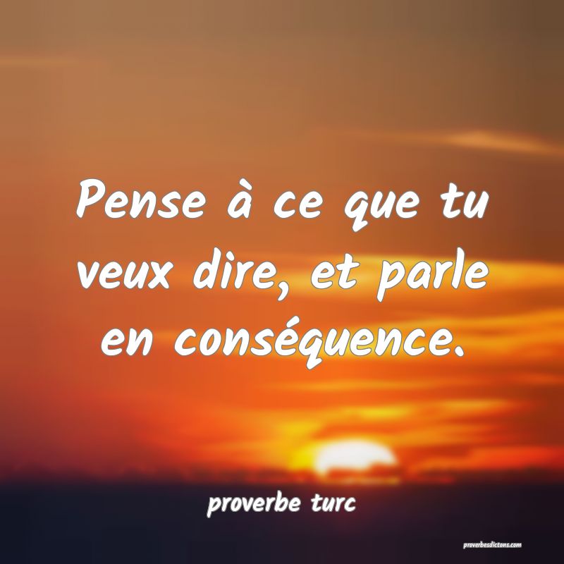  Pense à ce que tu veux dire, et parle en conséquence.