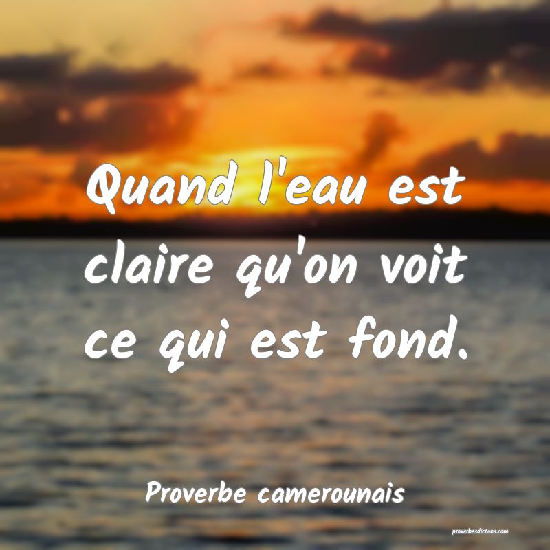 Quand l'eau est claire qu'on voit ce qui est fond.