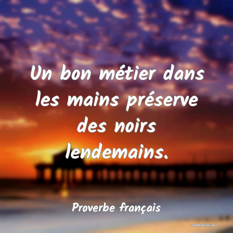 Un bon métier dans les mains préserve des noirs lendemains.