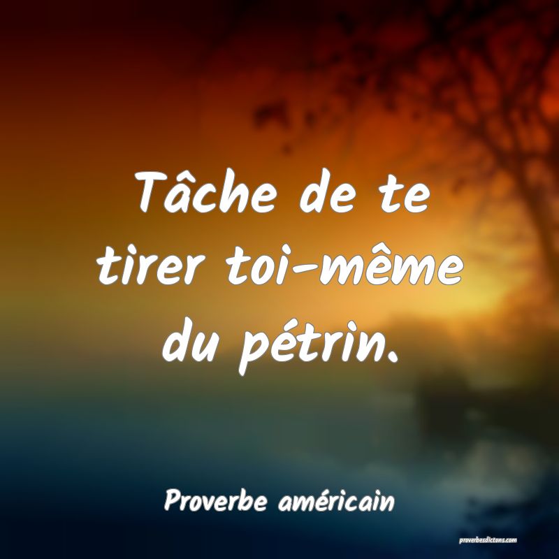 Tâche de te tirer toi-même du pétrin.