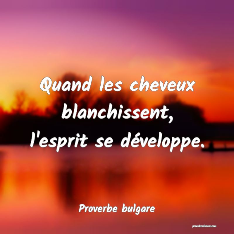 Quand les cheveux blanchissent, l'esprit se développe.