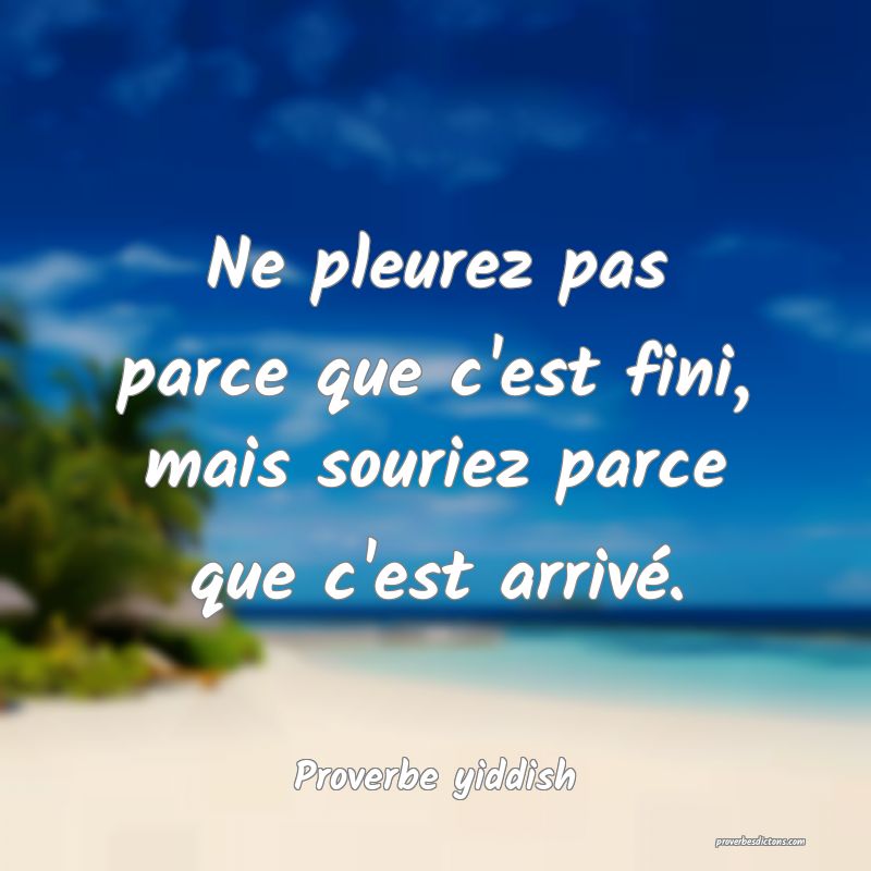 Ne pleurez pas parce que c'est fini, mais souriez parce que c'est arrivé.