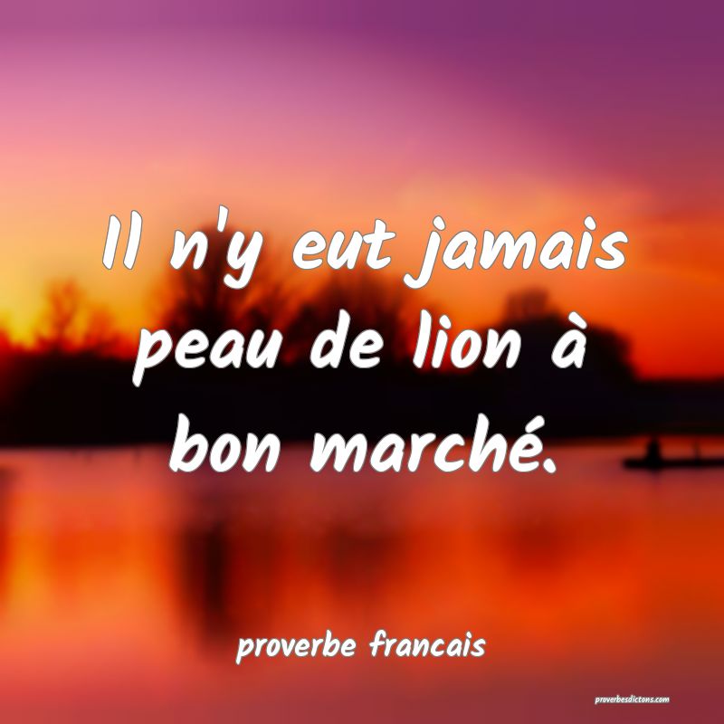  Il n'y eut jamais peau de lion à bon marché.