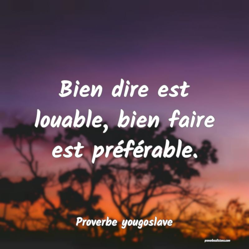 Bien dire est louable, bien faire est préférable.
