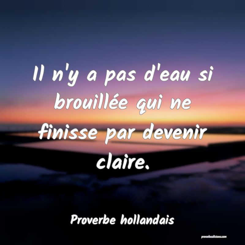  Il n'y a pas d'eau si brouillée qui ne finisse par devenir claire.