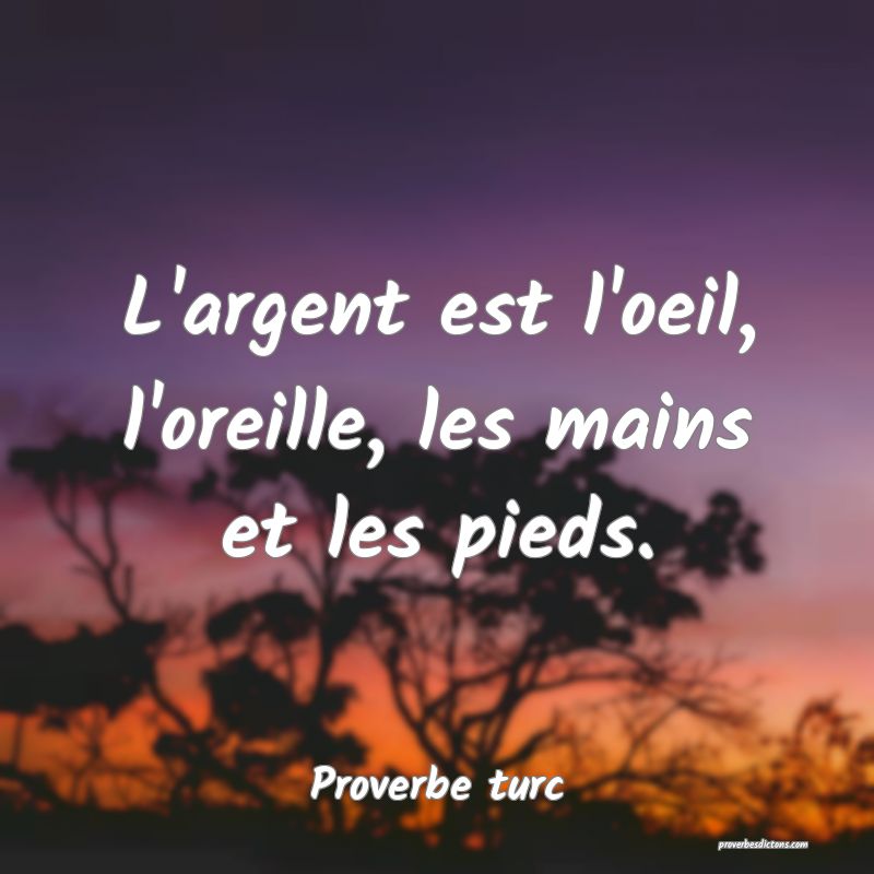 L'argent est l'oeil, l'oreille, les mains et les pieds.
