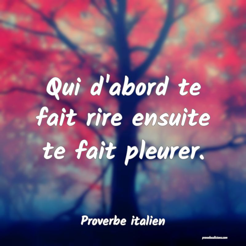 Qui d'abord te fait rire ensuite te fait pleurer.