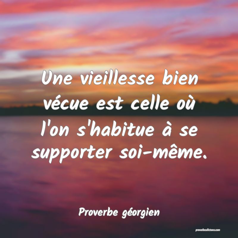 Une vieillesse bien vécue est celle où l'on s'habitue à se supporter soi-même.