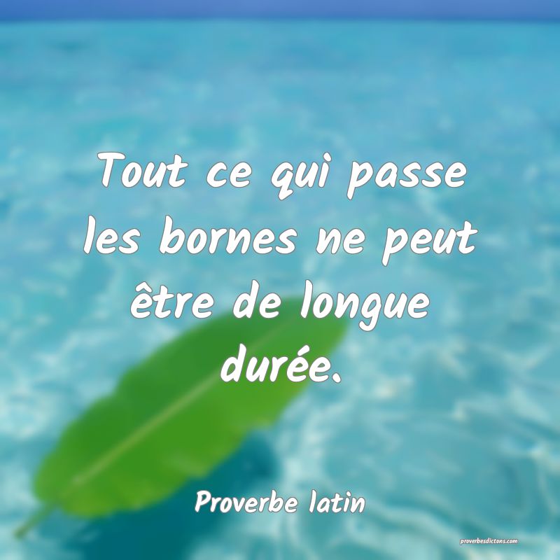 Tout ce qui passe les bornes ne peut être de longue durée.