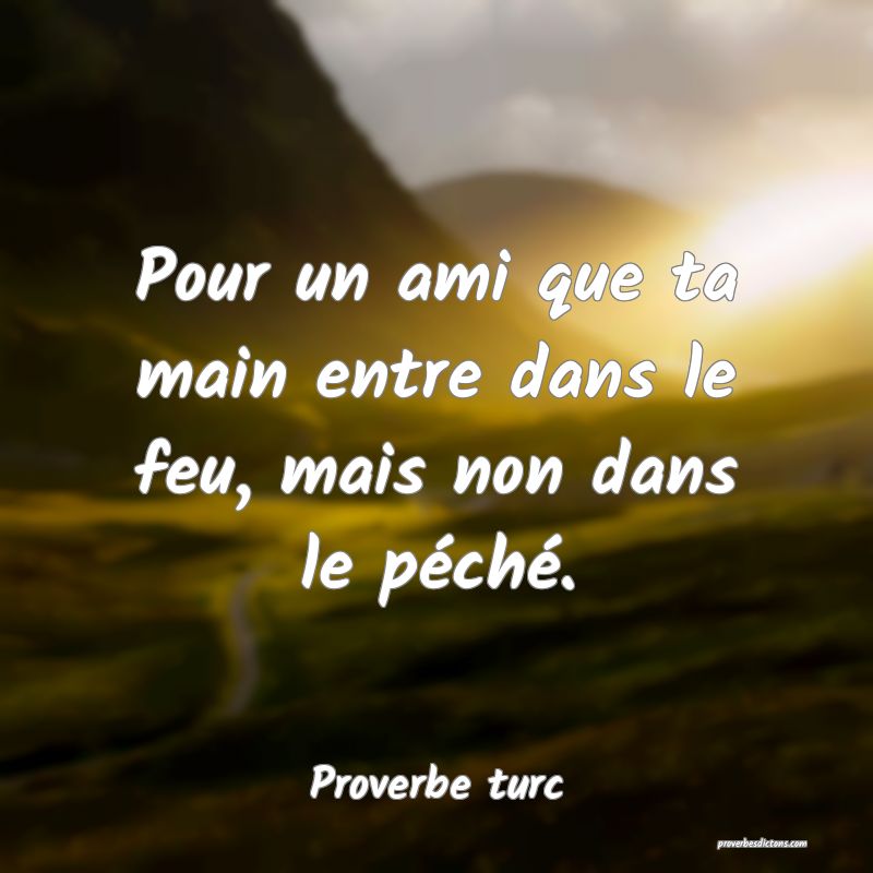 Pour un ami que ta main entre dans le feu, mais non dans le péché.