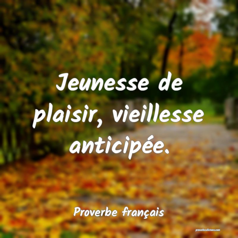 Jeunesse de plaisir, vieillesse anticipée.
