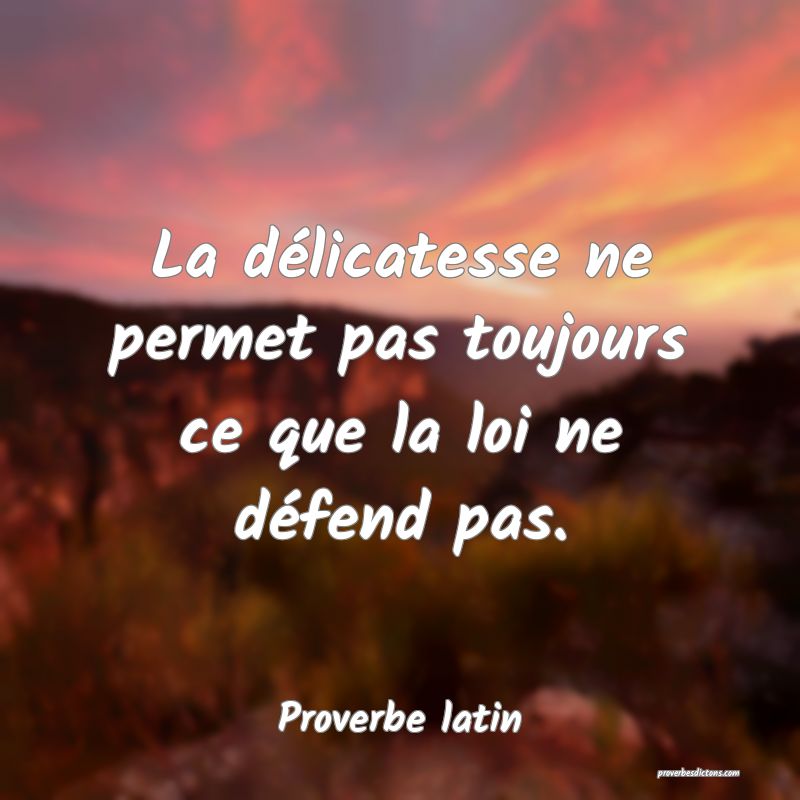 La délicatesse ne permet pas toujours ce que la loi ne défend pas.