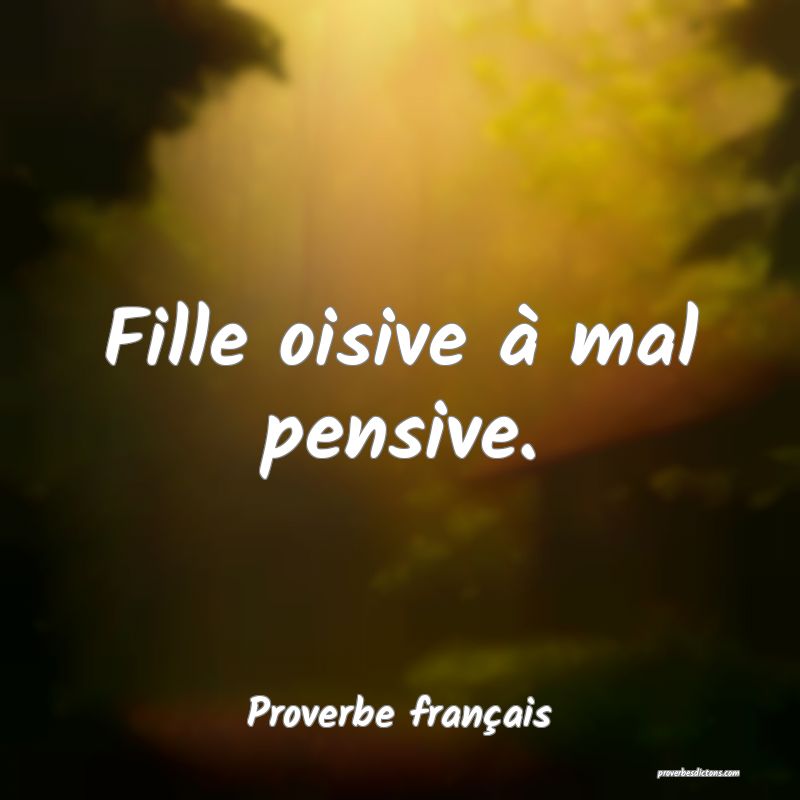 Fille oisive à mal pensive.