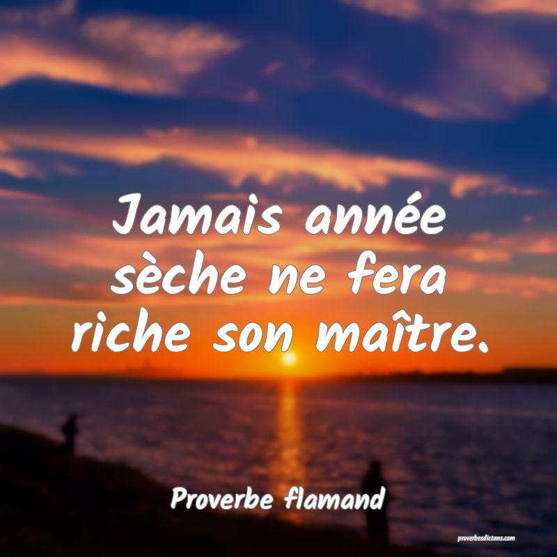 Jamais année sèche ne fera riche son maître.