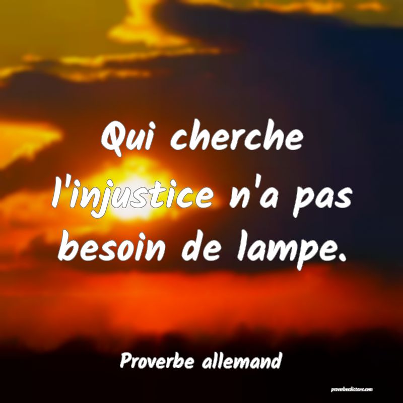 Qui cherche l'injustice n'a pas besoin de lampe.