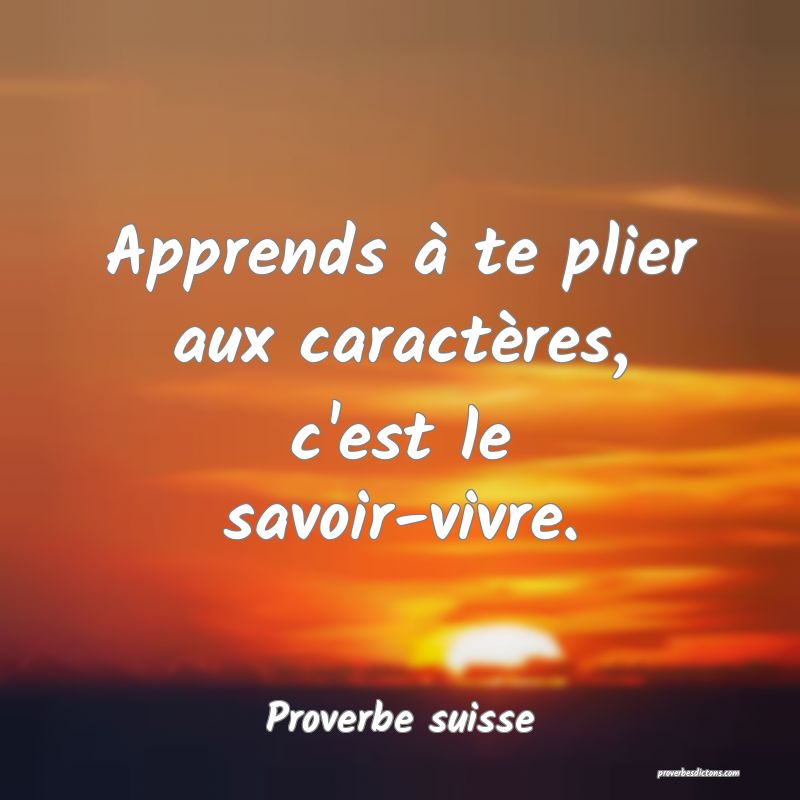 Apprends à te plier aux caractères, c'est le savoir-vivre.
