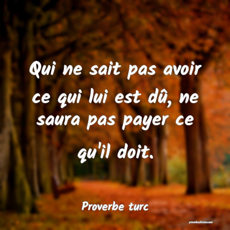 Qui ne sait pas avoir ce qui lui est dû, ne saura pas payer ce qu'il doit.