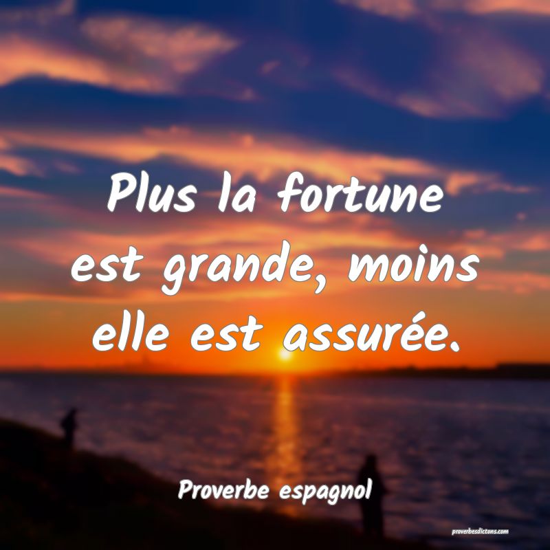 Plus la fortune est grande, moins elle est assurée.