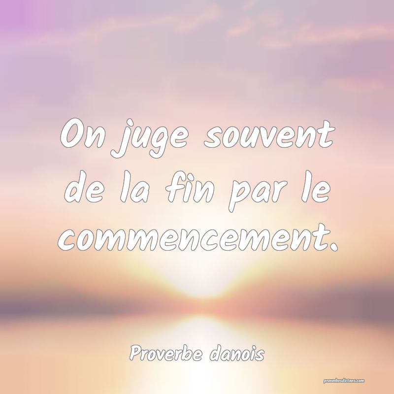 On juge souvent de la fin par le commencement.