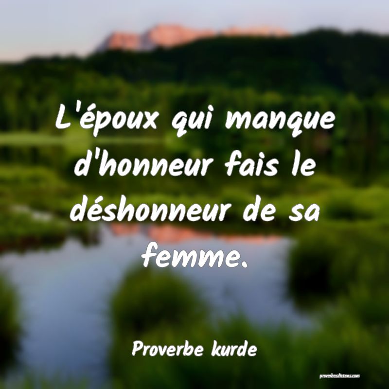 L'époux qui manque d'honneur fais le déshonneur de sa femme.