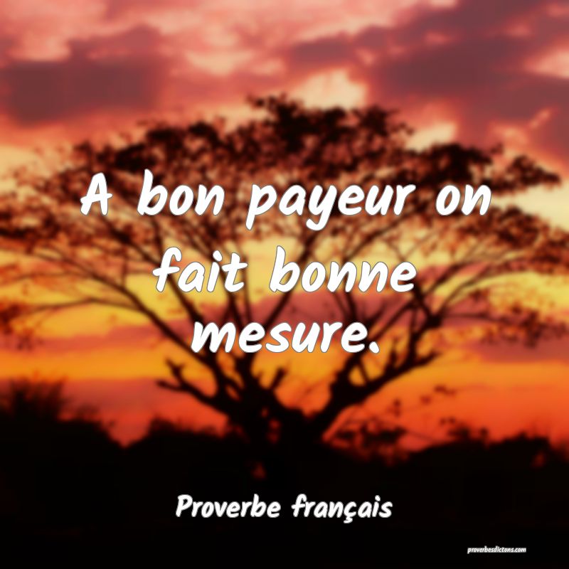 A bon payeur on fait bonne mesure.